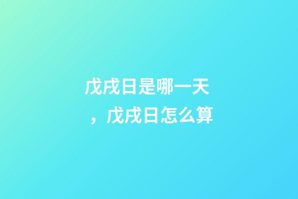 戊戌日是哪一天，戊戌日怎么算